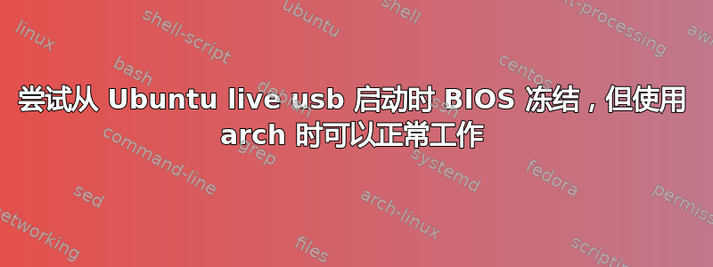 尝试从 Ubuntu live usb 启动时 BIOS 冻结，但使用 arch 时可以正常工作