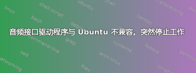 音频接口驱动程序与 Ubuntu 不兼容。突然停止工作