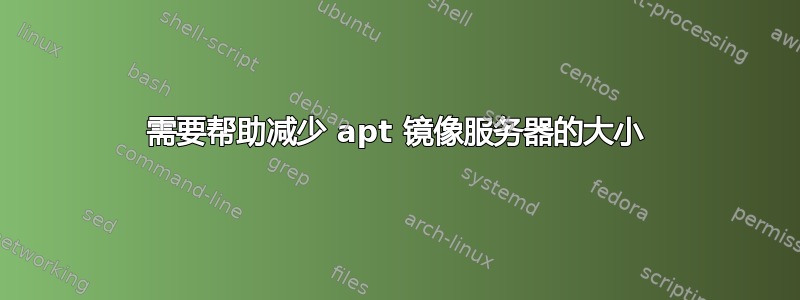 需要帮助减少 apt 镜像服务器的大小