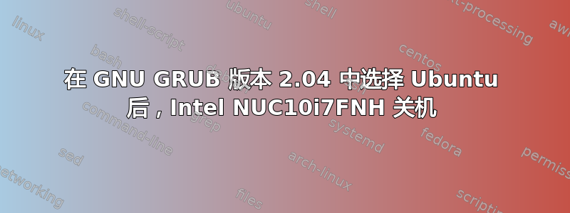 在 GNU GRUB 版本 2.04 中选择 Ubuntu 后，Intel NUC10i7FNH 关机