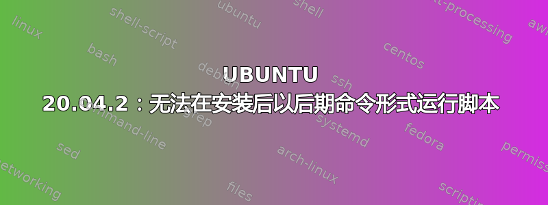 UBUNTU 20.04.2：无法在安装后以后期命令形式运行脚本