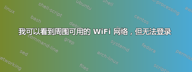 我可以看到周围可用的 WiFi 网络，但无法登录