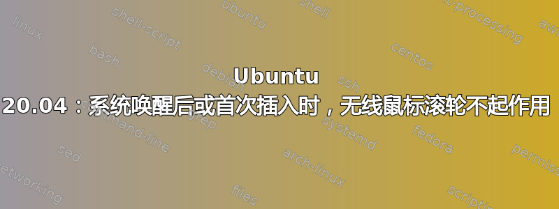 Ubuntu 20.04：系统唤醒后或首次插入时，无线鼠标滚轮不起作用