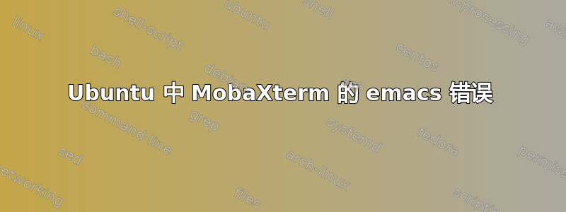 Ubuntu 中 MobaXterm 的 emacs 错误