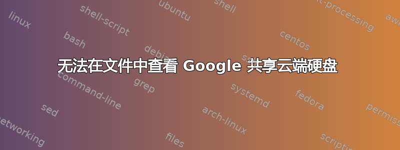 无法在文件中查看 Google 共享云端硬盘