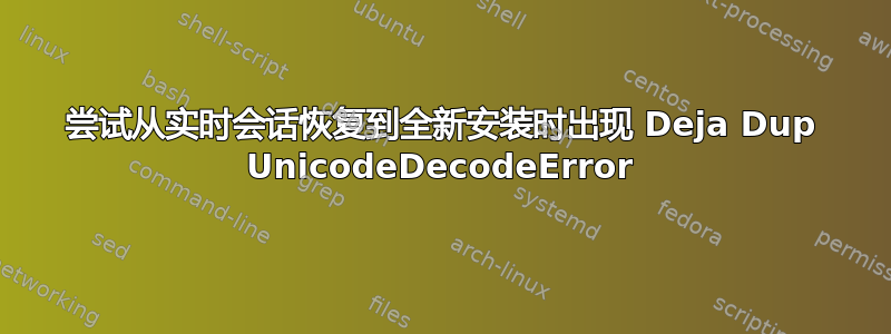 尝试从实时会话恢复到全新安装时出现 Deja Dup UnicodeDecodeError