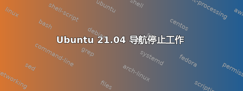 Ubuntu 21.04 导航停止工作