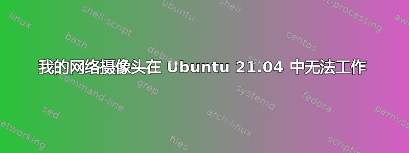 我的网络摄像头在 Ubuntu 21.04 中无法工作