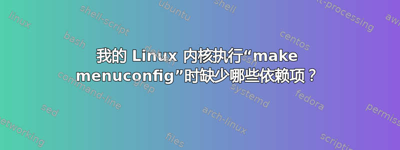 我的 Linux 内核执行“make menuconfig”时缺少哪些依赖项？