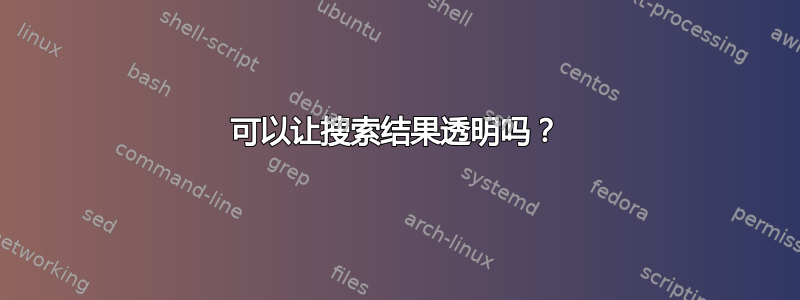 可以让搜索结果透明吗？