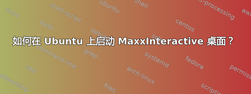 如何在 Ubuntu 上启动 MaxxInteractive 桌面？