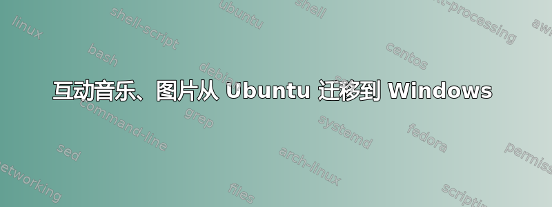 互动音乐、图片从 Ubuntu 迁移到 Windows