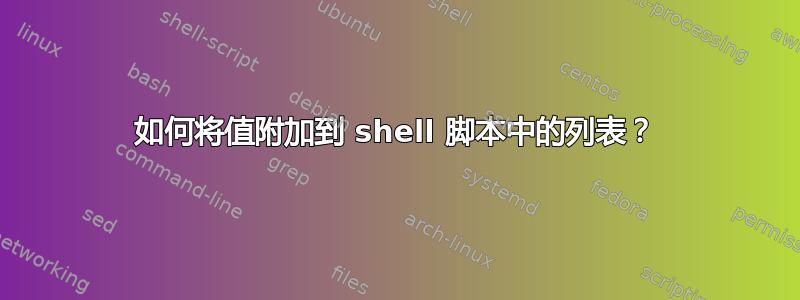 如何将值附加到 shell 脚本中的列表？