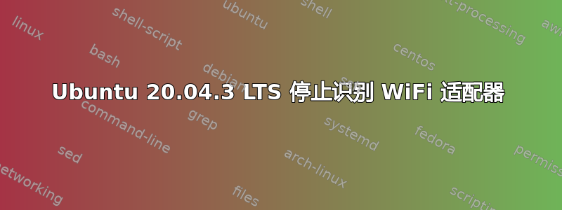 Ubuntu 20.04.3 LTS 停止识别 WiFi 适配器