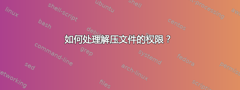 如何处理解压文件的权限？