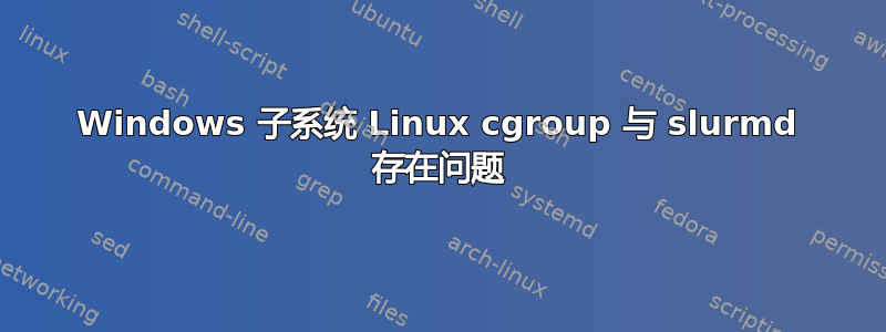 Windows 子系统 Linux cgroup 与 slurmd 存在问题