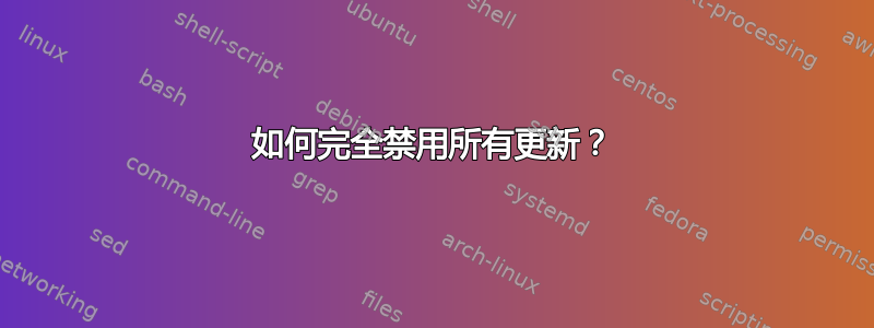 如何完全禁用所有更新？