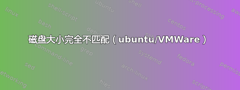 磁盘大小完全不匹配（ubuntu/VMWare）