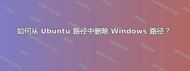 如何从 Ubuntu 路径中删除 Windows 路径？