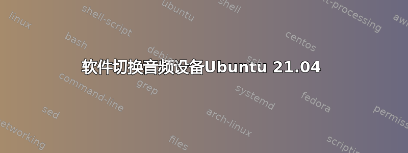 软件切换音频设备Ubuntu 21.04