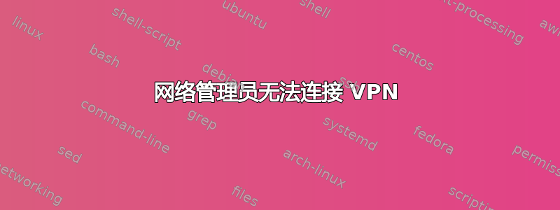 网络管理员无法连接 VPN