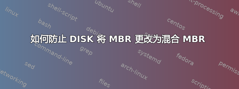 如何防止 DISK 将 MBR 更改为混合 MBR