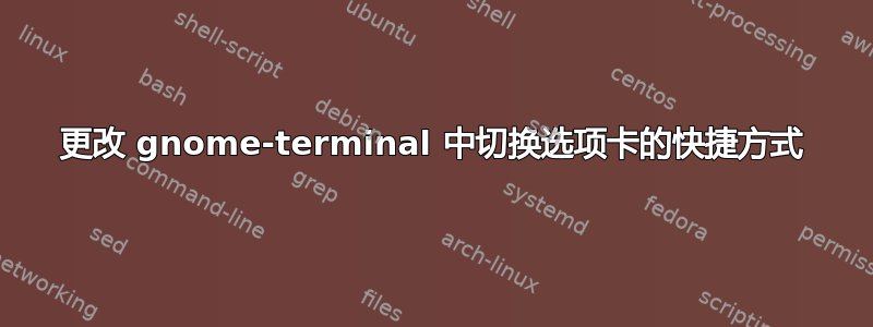 更改 gnome-terminal 中切换选项卡的快捷方式