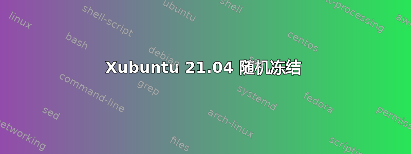 Xubuntu 21.04 随机冻结