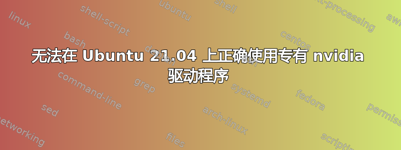 无法在 Ubuntu 21.04 上正确使用专有 nvidia 驱动程序