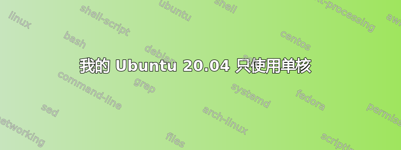 我的 Ubuntu 20.04 只使用单核 