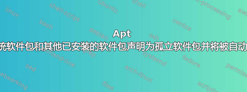 Apt 将系统软件包和其他已安装的软件包声明为孤立软件包并将被自动删除