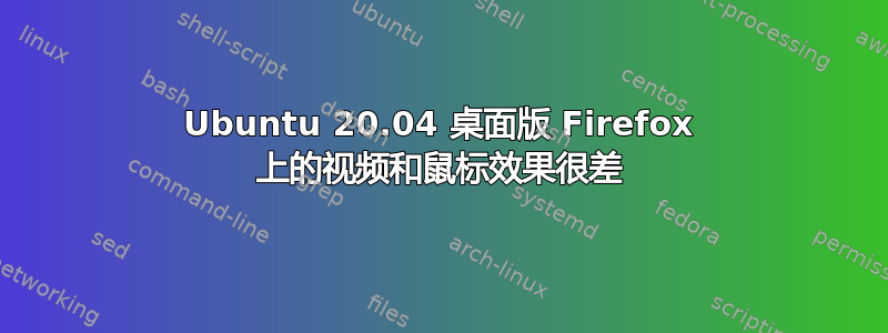 Ubuntu 20.04 桌面版 Firefox 上的视频和鼠标效果很差