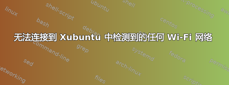 无法连接到 Xubuntu 中检测到的任何 Wi-Fi 网络