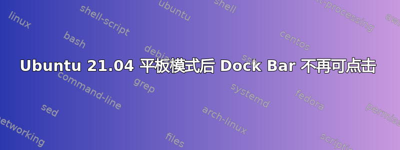 Ubuntu 21.04 平板模式后 Dock Bar 不再可点击