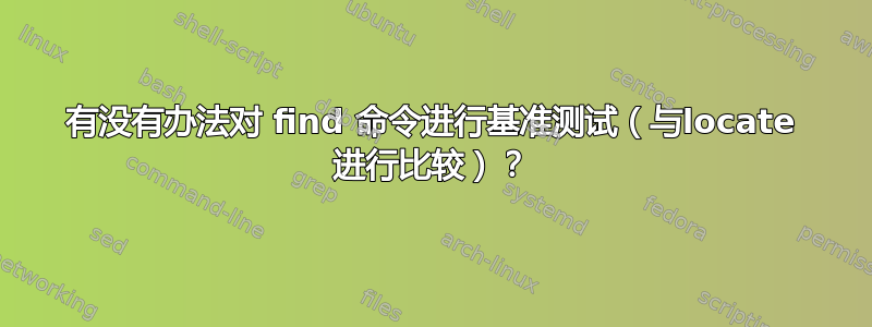 有没有办法对 find 命令进行基准测试（与locate 进行比较）？