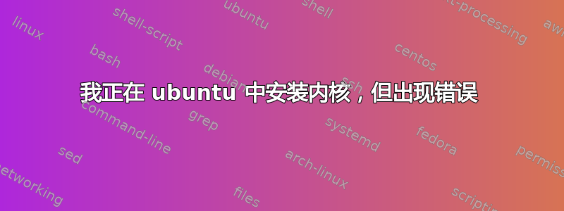 我正在 ubuntu 中安装内核，但出现错误