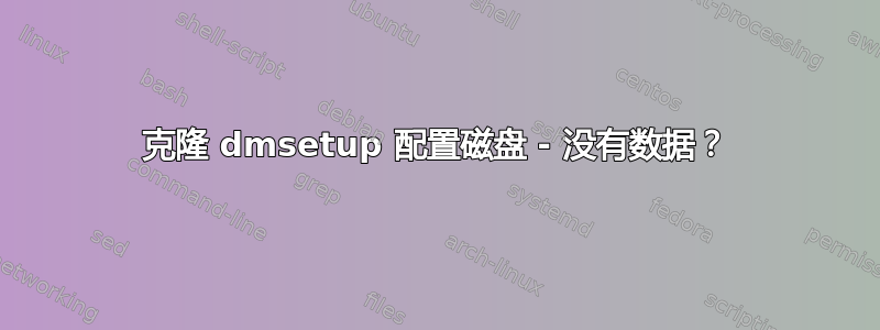 克隆 dmsetup 配置磁盘 - 没有数据？