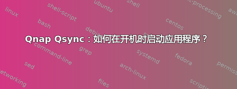 Qnap Qsync：如何在开机时启动应用程序？