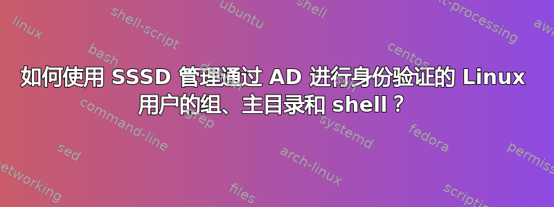 如何使用 SSSD 管理通过 AD 进行身份验证的 Linux 用户的组、主目录和 shell？