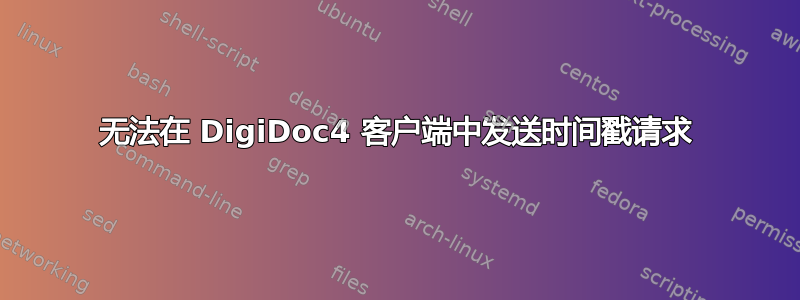 无法在 DigiDoc4 客户端中发送时间戳请求