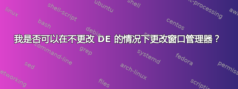 我是否可以在不更改 DE 的情况下更改窗口管理器？