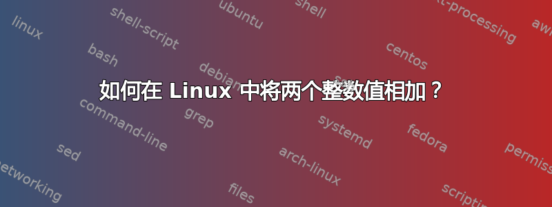 如何在 Linux 中将两个整数值相加？