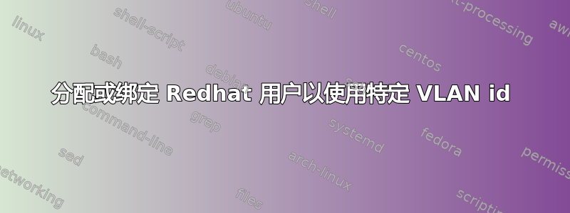 分配或绑定 Redhat 用户以使用特定 VLAN id