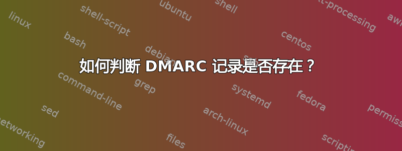 如何判断 DMARC 记录是否存在？