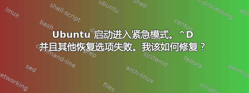 Ubuntu 启动进入紧急模式。^D 并且其他恢复选项失败。我该如何修复？