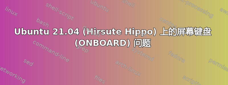 Ubuntu 21.04 (Hirsute Hippo) 上的屏幕键盘 (ONBOARD) 问题