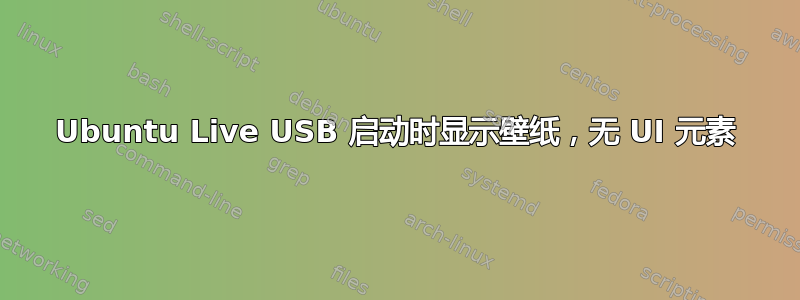 Ubuntu Live USB 启动时显示壁纸，无 UI 元素