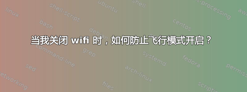 当我关闭 wifi 时，如何防止飞行模式开启？