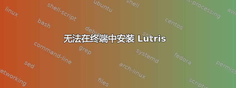 无法在终端中安装 Lutris 