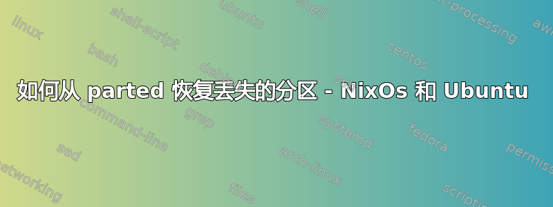 如何从 parted 恢复丢失的分区 - NixOs 和 Ubuntu